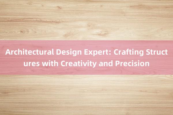 Architectural Design Expert: Crafting Structures with Creativity and Precision