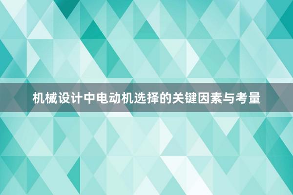 机械设计中电动机选择的关键因素与考量