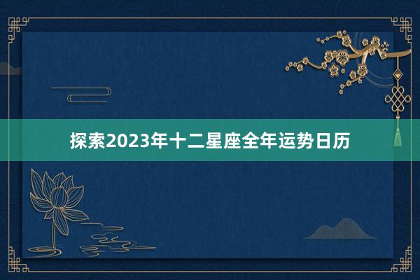 探索2023年十二星座全年运势日历