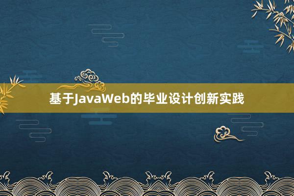 基于JavaWeb的毕业设计创新实践